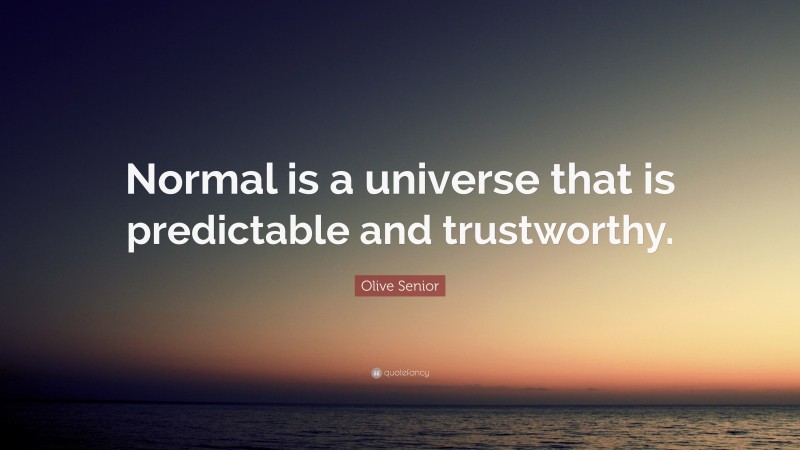 Olive Senior Quote: “Normal is a universe that is predictable and trustworthy.”