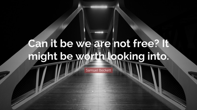 Samuel Beckett Quote: “Can it be we are not free? It might be worth looking into.”