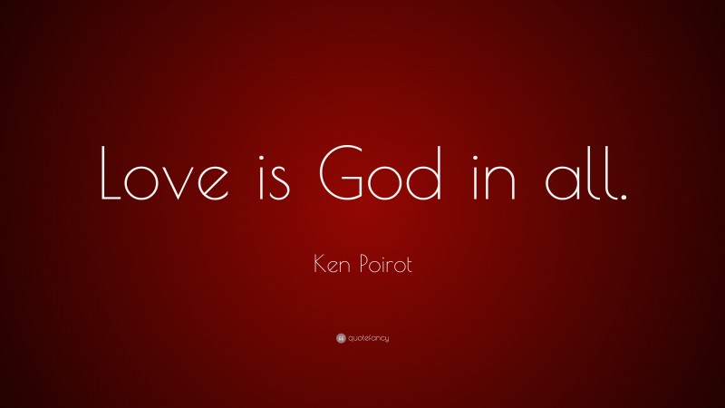 Ken Poirot Quote: “Love is God in all.”