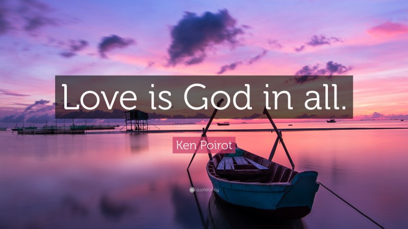 Ken Poirot Quote: “Love is God in all.”