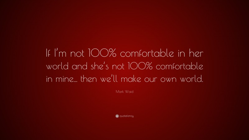Mark Waid Quote: “If I’m not 100% comfortable in her world and she’s not 100% comfortable in mine... then we’ll make our own world.”