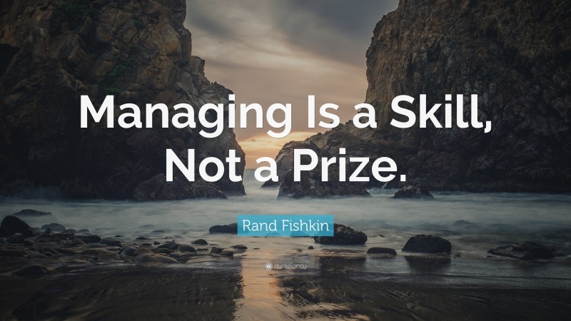 Rand Fishkin Quote: “Managing Is a Skill, Not a Prize.”