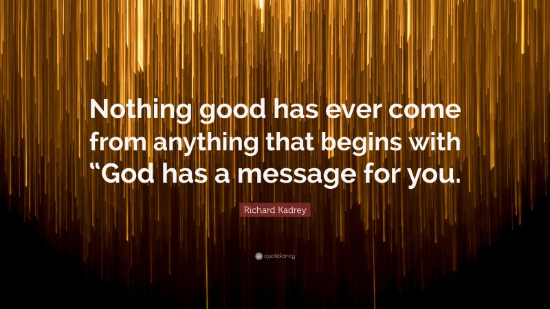 Richard Kadrey Quote: “Nothing good has ever come from anything that begins with “God has a message for you.”