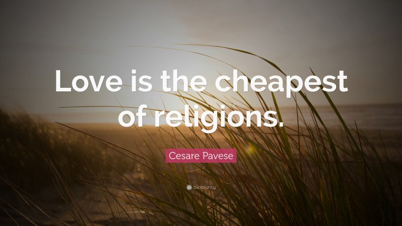 Cesare Pavese Quote: “Love is the cheapest of religions.”
