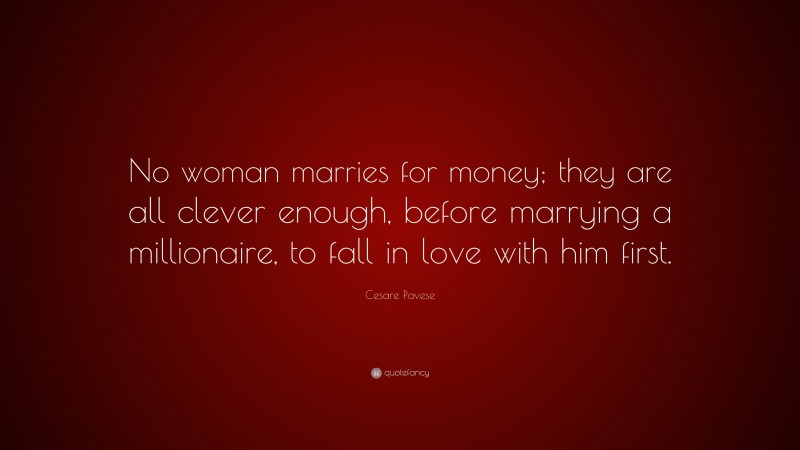 Cesare Pavese Quote: “No woman marries for money; they are all clever enough, before marrying a millionaire, to fall in love with him first.”