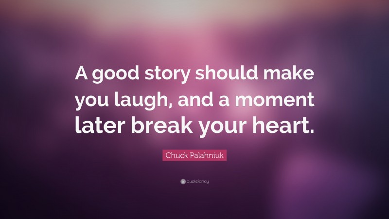 Chuck Palahniuk Quote: “A good story should make you laugh, and a moment later break your heart.”