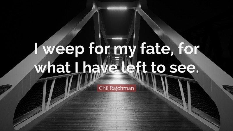 Chil Rajchman Quote: “I weep for my fate, for what I have left to see.”