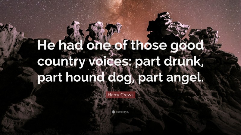 Harry Crews Quote: “He had one of those good country voices: part drunk, part hound dog, part angel.”