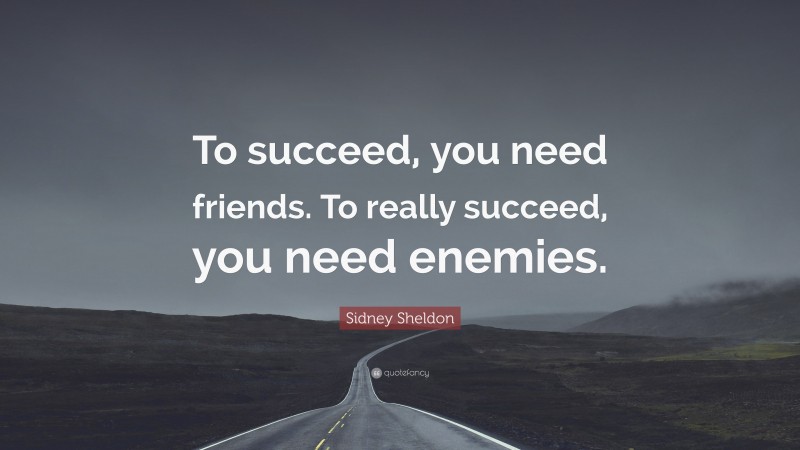 Sidney Sheldon Quote: “To succeed, you need friends. To really succeed, you need enemies.”