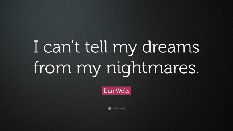 Dan Wells Quote: “I can’t tell my dreams from my nightmares.”