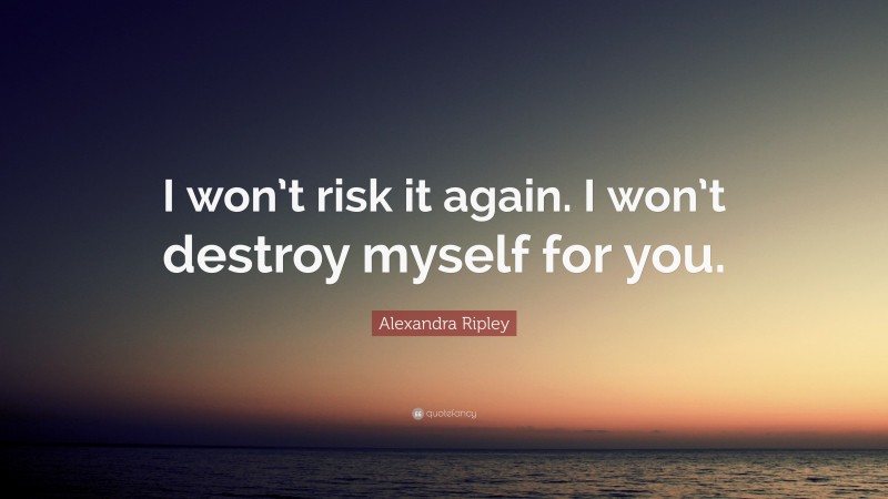 Alexandra Ripley Quote: “I won’t risk it again. I won’t destroy myself for you.”