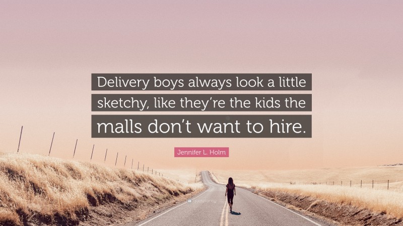 Jennifer L. Holm Quote: “Delivery boys always look a little sketchy, like they’re the kids the malls don’t want to hire.”