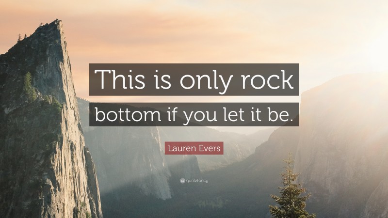 Lauren Evers Quote: “This is only rock bottom if you let it be.”