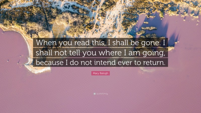 Mary Balogh Quote: “When you read this, I shall be gone. I shall not tell you where I am going, because I do not intend ever to return.”