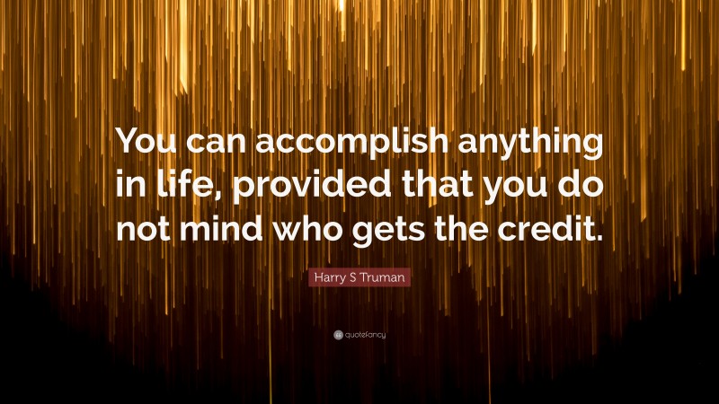 Harry S Truman Quote: “You can accomplish anything in life, provided that you do not mind who gets the credit.”