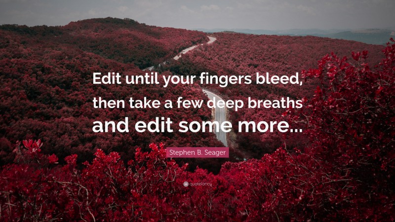 Stephen B. Seager Quote: “Edit until your fingers bleed, then take a few deep breaths and edit some more...”