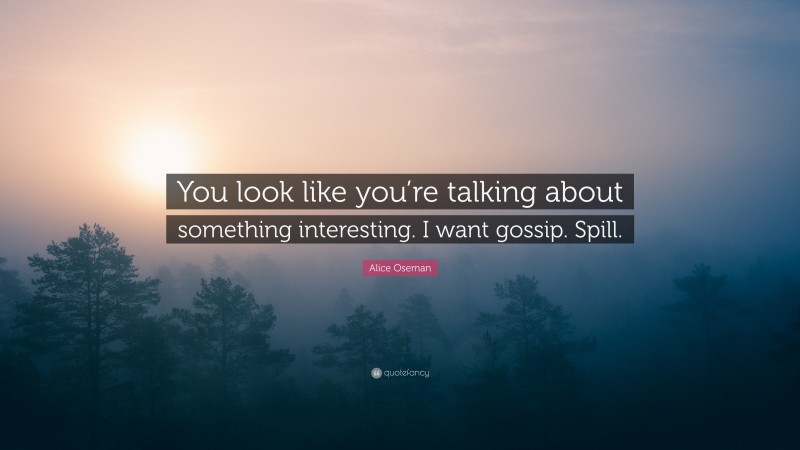 Alice Oseman Quote: “You look like you’re talking about something interesting. I want gossip. Spill.”