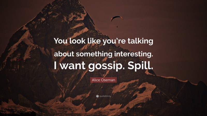 Alice Oseman Quote: “You look like you’re talking about something interesting. I want gossip. Spill.”