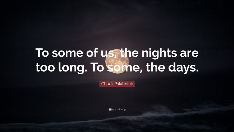 Chuck Palahniuk Quote: “To some of us, the nights are too long. To some, the days.”