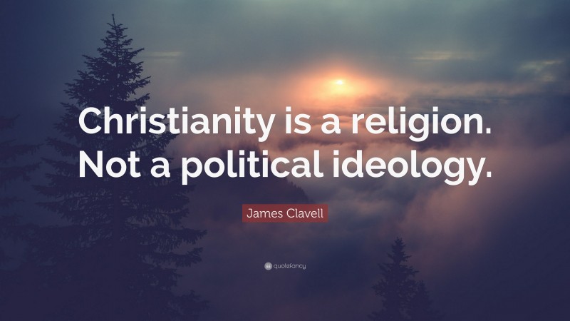 James Clavell Quote: “Christianity is a religion. Not a political ideology.”