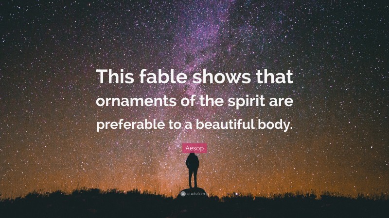 Aesop Quote: “This fable shows that ornaments of the spirit are preferable to a beautiful body.”