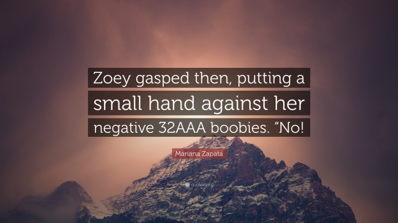 Mariana Zapata Quote: “Zoey gasped then, putting a small hand against her negative 32AAA boobies. “No!”