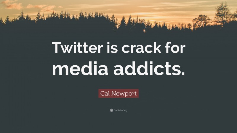 Cal Newport Quote: “Twitter is crack for media addicts.”