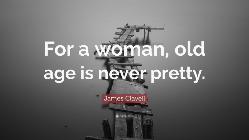 James Clavell Quote: “For a woman, old age is never pretty.”