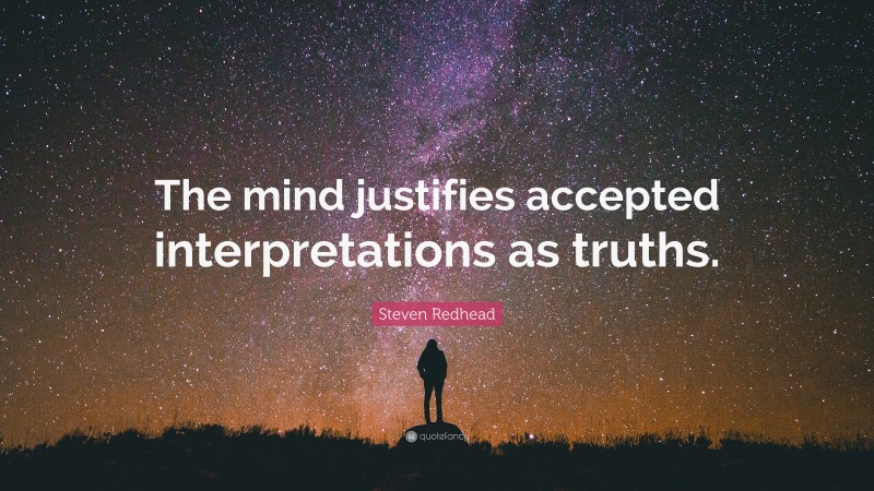 Steven Redhead Quote: “The mind justifies accepted interpretations as truths.”