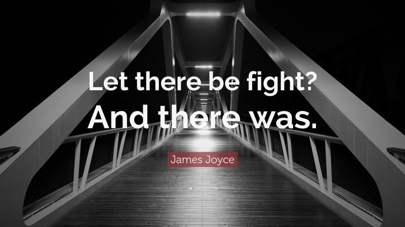 James Joyce Quote: “Let there be fight? And there was.”