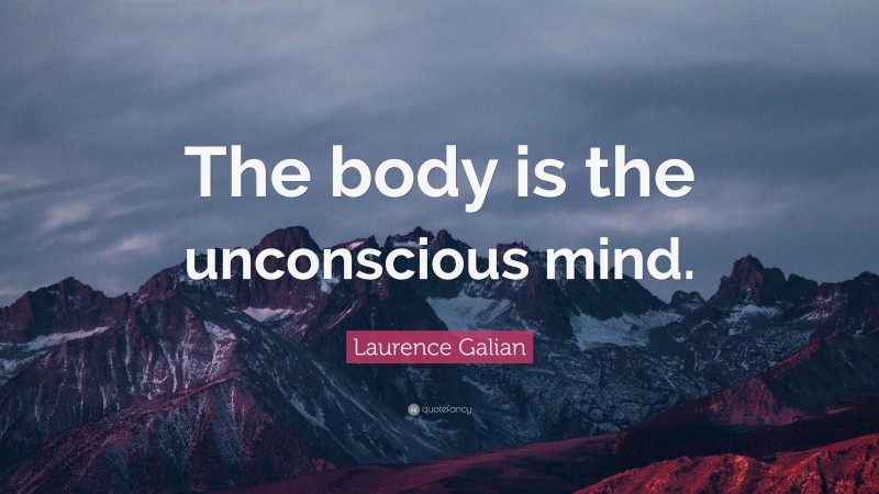 Laurence Galian Quote: “The body is the unconscious mind.”