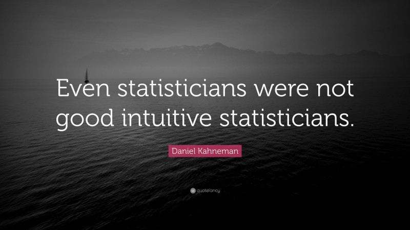 Daniel Kahneman Quote: “Even statisticians were not good intuitive statisticians.”