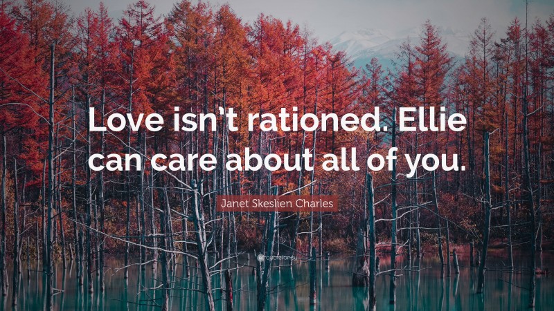 Janet Skeslien Charles Quote: “Love isn’t rationed. Ellie can care about all of you.”