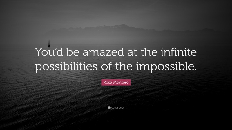 Rosa Montero Quote: “You’d be amazed at the infinite possibilities of the impossible.”