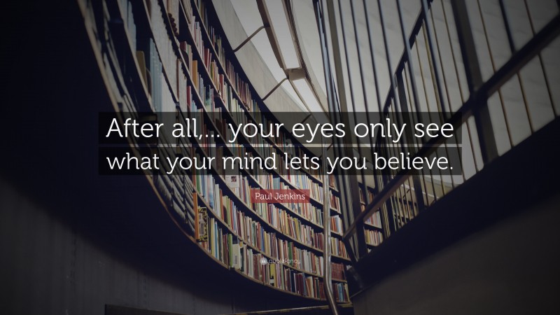 Paul Jenkins Quote: “After all,... your eyes only see what your mind lets you believe.”