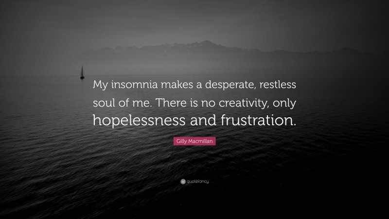Gilly Macmillan Quote: “My insomnia makes a desperate, restless soul of me. There is no creativity, only hopelessness and frustration.”