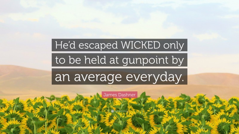 James Dashner Quote: “He’d escaped WICKED only to be held at gunpoint by an average everyday.”