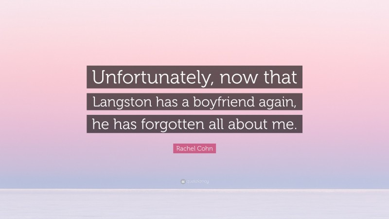 Rachel Cohn Quote: “Unfortunately, now that Langston has a boyfriend again, he has forgotten all about me.”