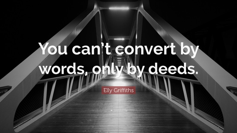 Elly Griffiths Quote: “You can’t convert by words, only by deeds.”