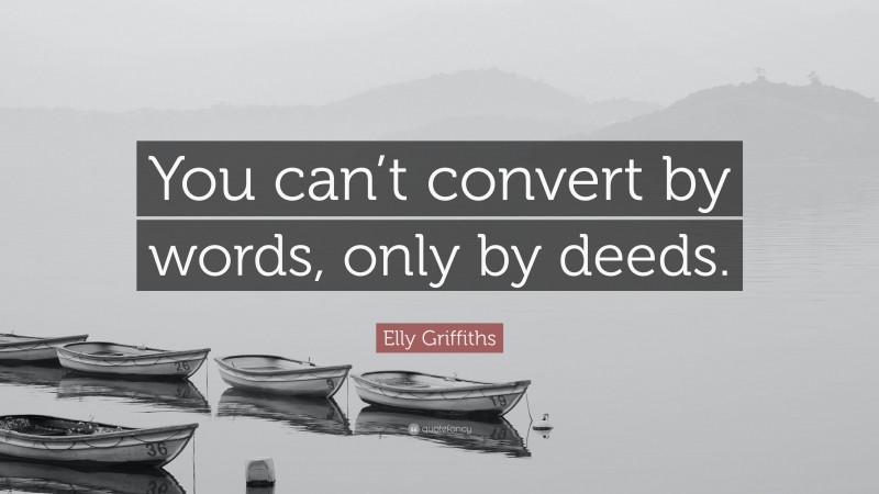 Elly Griffiths Quote: “You can’t convert by words, only by deeds.”