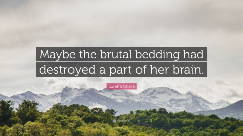 Loretta Chase Quote: “Maybe the brutal bedding had destroyed a part of her brain.”