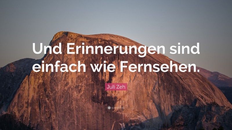 Juli Zeh Quote: “Und Erinnerungen sind einfach wie Fernsehen.”