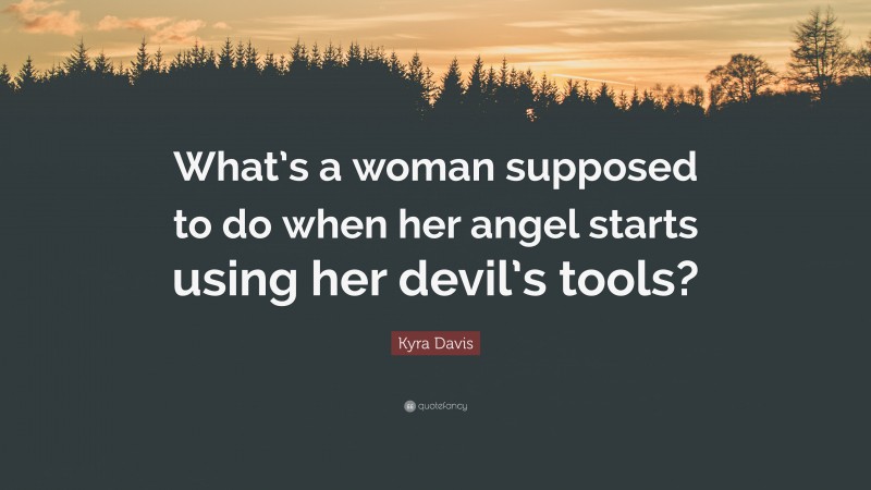 Kyra Davis Quote: “What’s a woman supposed to do when her angel starts using her devil’s tools?”