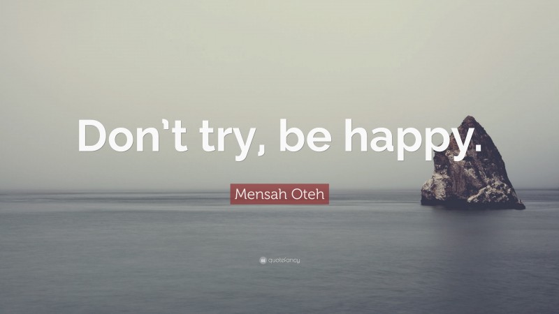 Mensah Oteh Quote: “Don’t try, be happy.”
