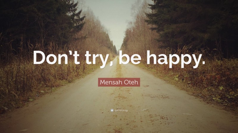 Mensah Oteh Quote: “Don’t try, be happy.”