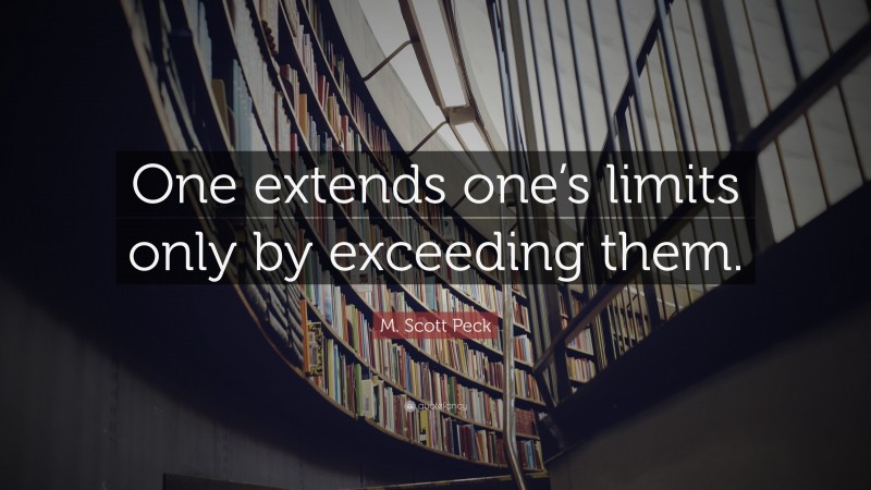 M. Scott Peck Quote: “One extends one’s limits only by exceeding them.”