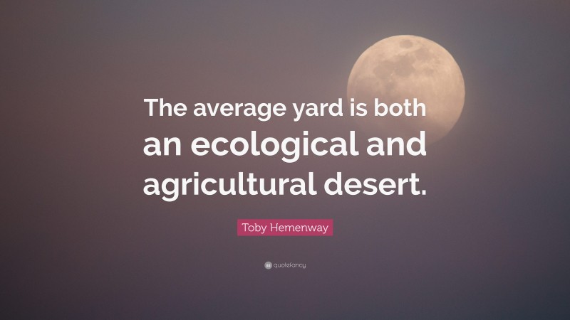 Toby Hemenway Quote: “The average yard is both an ecological and agricultural desert.”