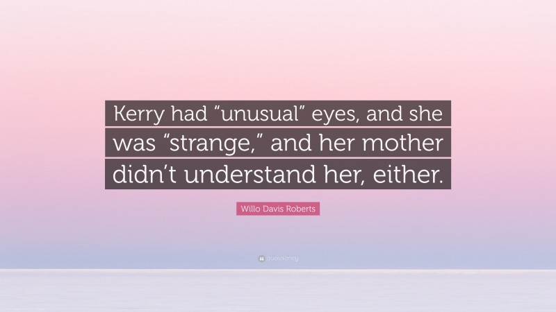 Willo Davis Roberts Quote: “Kerry had “unusual” eyes, and she was “strange,” and her mother didn’t understand her, either.”