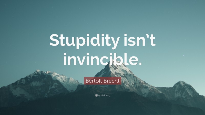 Bertolt Brecht Quote: “Stupidity isn’t invincible.”