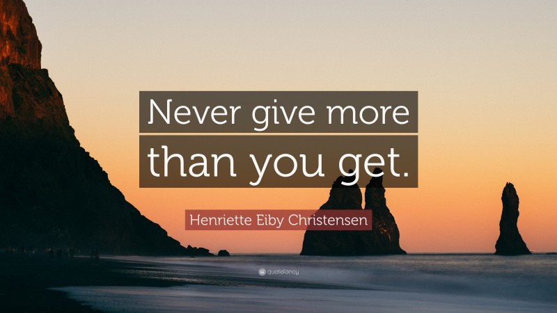 Henriette Eiby Christensen Quote: “Never give more than you get.”